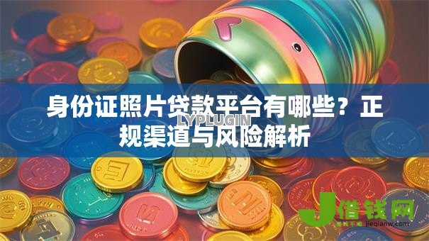 身份证照片贷款平台有哪些？正规渠道与风险解析