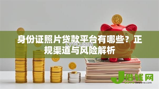 身份证照片贷款平台有哪些？正规渠道与风险解析