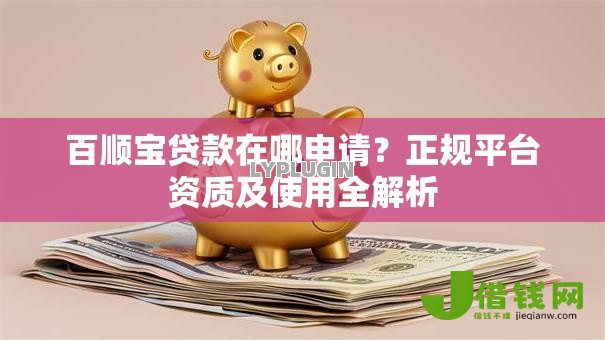 百顺宝贷款在哪申请?正规平台资质及使用全解析 百顺宝贷款在哪申请?正规平台资质及使用全解析