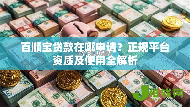 百顺宝贷款在哪申请?正规平台资质及使用全解析 百顺宝贷款在哪申请?正规平台资质及使用全解析