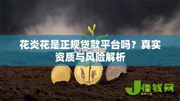 花炎花是正规贷款平台吗?真实资质与风险解析 花炎花是正规贷款平台吗?真实资质与风险解析
