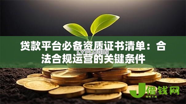 贷款平台必备资质证书清单：合法合规运营的关键条件