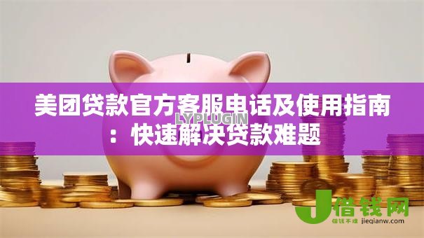美团贷款官方客服电话及使用指南：快速解决贷款难题