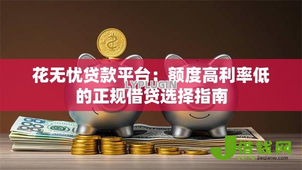花无忧贷款平台:额度高利率低的正规借贷选择指南 花无忧贷款平台:额度高利率低的正规借贷选择指南