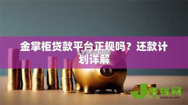 金掌柜贷款平台正规吗？还款计划详解