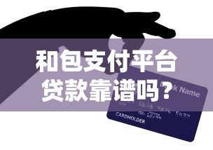 和包支付平台贷款靠谱吗？这几点你一定要知道
