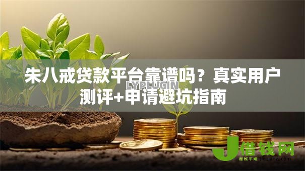 朱八戒贷款平台靠谱吗？真实用户测评+申请避坑指南