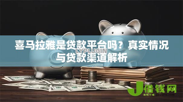 喜马拉雅是贷款平台吗？真实情况与贷款渠道解析