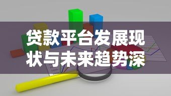 贷款平台发展现状与未来趋势深度解析 贷款平台发展现状与未来趋势深度解析