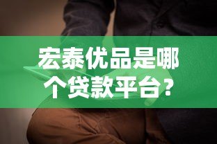 宏泰优品是哪个贷款平台？正规贷款产品资质解析
