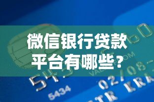 微信银行贷款平台有哪些?正规渠道申请攻略 微信银行贷款平台有哪些?正规渠道申请攻略