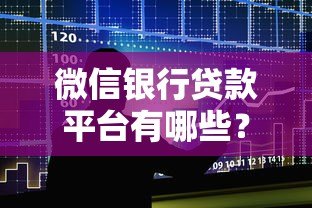 微信银行贷款平台有哪些?正规渠道申请攻略 微信银行贷款平台有哪些?正规渠道申请攻略