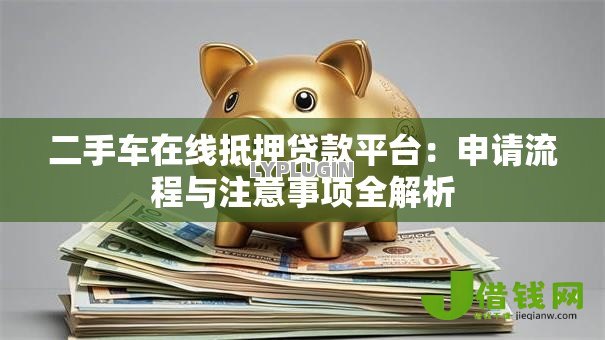 二手车在线抵押贷款平台：申请流程与注意事项全解析