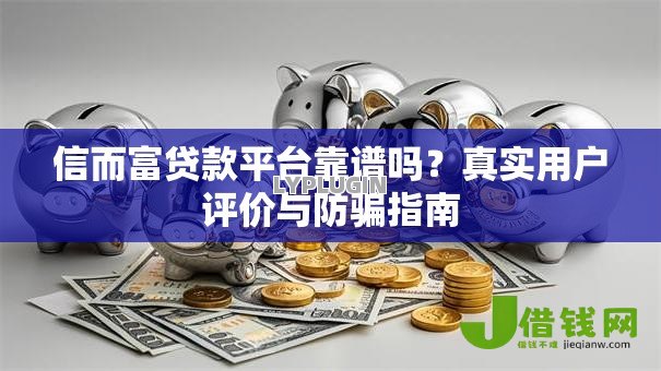 信而富贷款平台靠谱吗?真实用户评价与防骗指南 信而富贷款平台靠谱吗?真实用户评价与防骗指南
