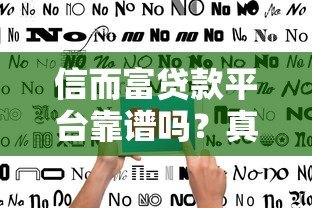 信而富贷款平台靠谱吗?真实用户评价与防骗指南 信而富贷款平台靠谱吗?真实用户评价与防骗指南