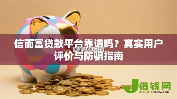信而富贷款平台靠谱吗?真实用户评价与防骗指南 信而富贷款平台靠谱吗?真实用户评价与防骗指南