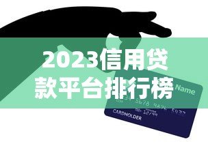 2023信用贷款平台排行榜最新出炉！这10个平台最值得选