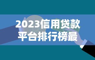 2023信用贷款平台排行榜最新出炉！这10个平台最值得选