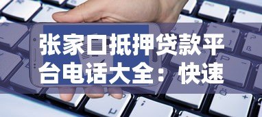 张家口抵押贷款平台电话大全:快速申请指南及注意事项 张家口抵押贷款平台电话大全:快速申请指南及注意事项