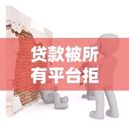 贷款被所有平台拒绝？原因分析与解决方法全解析