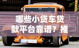 哪些小贷车贷款平台靠谱?推荐这10家正规机构 哪些小贷车贷款平台靠谱?推荐这10家正规机构