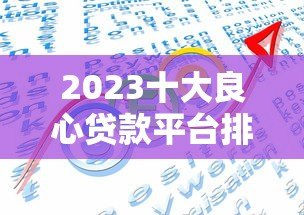 2023十大良心贷款平台排行:正规低息靠谱推荐 2023十大良心贷款平台排行:正规低息靠谱推荐