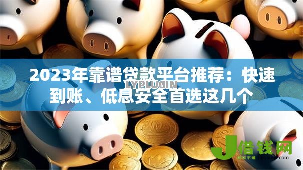 2023年靠谱贷款平台推荐：快速到账、低息安全首选这几个