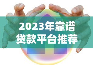 2023年靠谱贷款平台推荐：快速到账、低息安全首选这几个