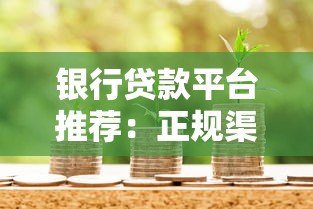 银行贷款平台推荐：正规渠道办理贷款更安心