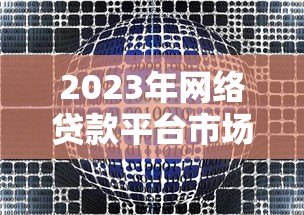 2023年网络贷款平台市场份额排名与用户选择指南 2023年网络贷款平台市场份额排名与用户选择指南
