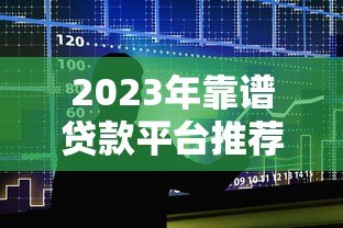 2023年靠谱贷款平台推荐：5大正规渠道快速解决资金需求