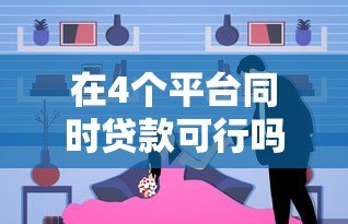 在4个平台同时贷款可行吗?风险与注意事项全面解析 在4个平台同时贷款可行吗?风险与注意事项全面解析