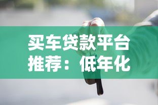 买车贷款平台推荐:低年化率省钱攻略 买车贷款平台推荐:低年化率省钱攻略