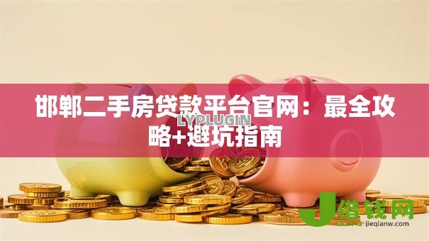邯郸二手房贷款平台官网：最全攻略+避坑指南