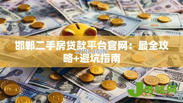 邯郸二手房贷款平台官网：最全攻略+避坑指南