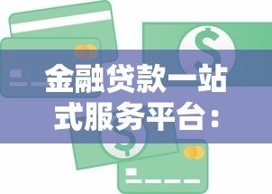 金融贷款一站式服务平台:省时省力的贷款解决方案 金融贷款一站式服务平台:省时省力的贷款解决方案