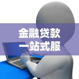 金融贷款一站式服务平台:省时省力的贷款解决方案 金融贷款一站式服务平台:省时省力的贷款解决方案