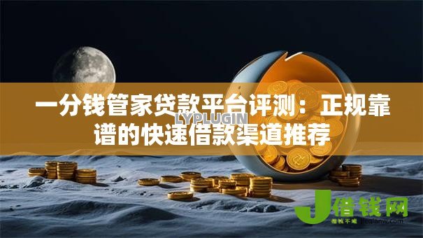 一分钱管家贷款平台评测:正规靠谱的快速借款渠道推荐 一分钱管家贷款平台评测:正规靠谱的快速借款渠道推荐