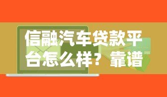 信融汽车贷款平台怎么样?靠谱吗?优缺点全解析 信融汽车贷款平台怎么样?靠谱吗?优缺点全解析