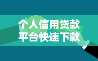 个人信用贷款平台快速下款攻略及避坑指南 个人信用贷款平台快速下款攻略及避坑指南
