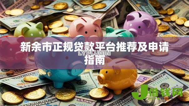 新余市正规贷款平台推荐及申请指南 新余市正规贷款平台推荐及申请指南
