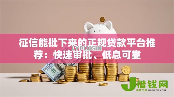 征信能批下来的正规贷款平台推荐:快速审批、低息可靠 征信能批下来的正规贷款平台推荐:快速审批、低息可靠