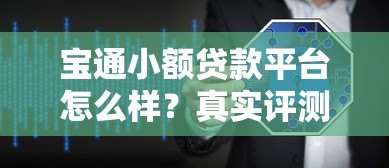 宝通小额贷款平台怎么样?真实评测与用户反馈解析 宝通小额贷款平台怎么样?真实评测与用户反馈解析
