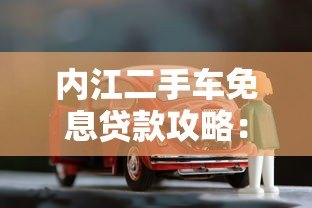 内江二手车免息贷款攻略：省钱购车全指南