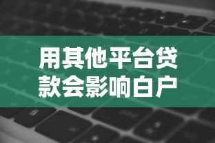 用其他平台贷款会影响白户身份吗?征信记录全解析 用其他平台贷款会影响白户身份吗?征信记录全解析