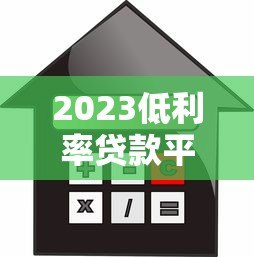 2023低利率贷款平台推荐：哪些平台利息低又好申请？