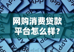 网购消费贷款平台怎么样?5大关键点解析是否靠谱 网购消费贷款平台怎么样?5大关键点解析是否靠谱