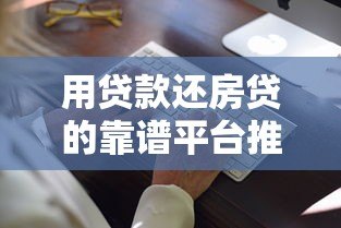 用贷款还房贷的靠谱平台推荐及注意事项