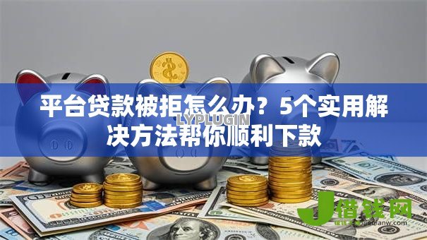 平台贷款被拒怎么办?5个实用解决方法帮你顺利下款 平台贷款被拒怎么办?5个实用解决方法帮你顺利下款
