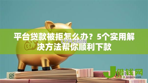 平台贷款被拒怎么办?5个实用解决方法帮你顺利下款 平台贷款被拒怎么办?5个实用解决方法帮你顺利下款